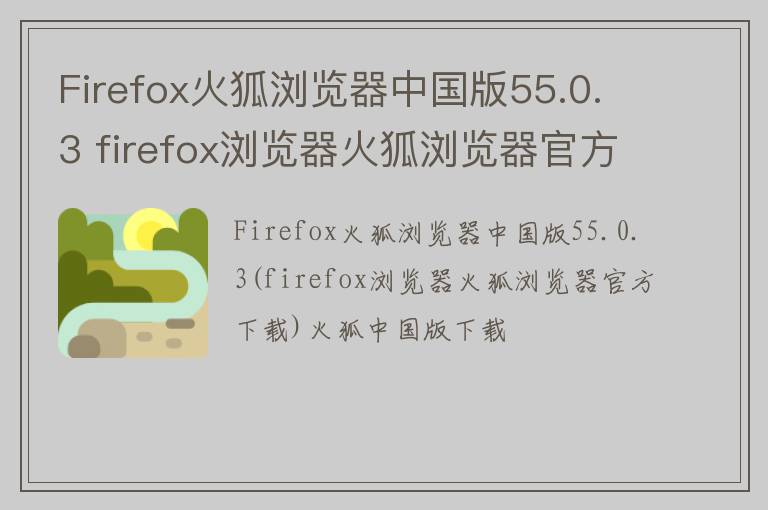 Firefox火狐浏览器中国版55.0.3 firefox浏览器火狐浏览器官方下载 火狐中国版下载
